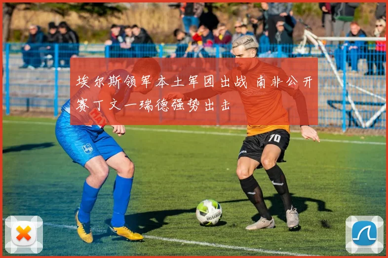 埃尔斯领军本土军团出战 南非公开赛丁文一瑞德强势出击