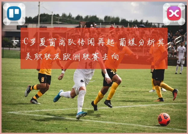 C罗夏窗离队传闻再起 葡媒分析其美职联及欧洲联赛去向