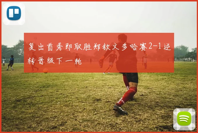 复出首秀即取胜郑钦文多哈赛2-1逆转晋级下一轮