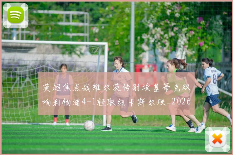 英超焦点战维尔茨传射埃基蒂克双响利物浦4-1轻取纽卡斯尔联_20260207144442