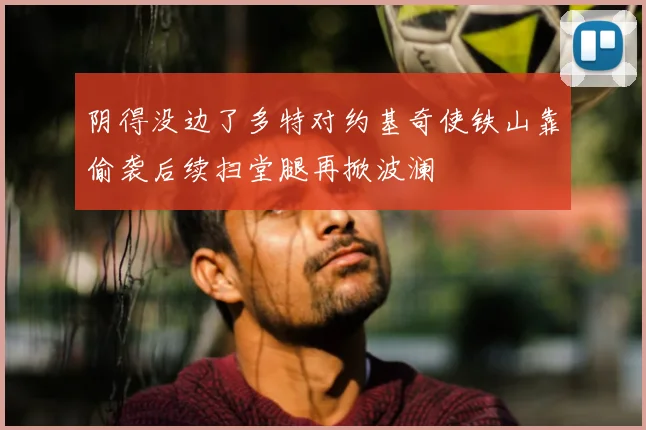 阴得没边了多特对约基奇使铁山靠偷袭后续扫堂腿再掀波澜