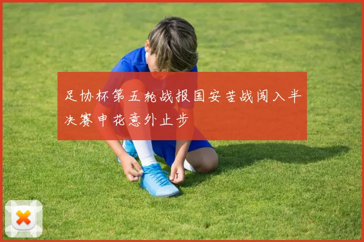 足协杯第五轮战报国安苦战闯入半决赛申花意外止步