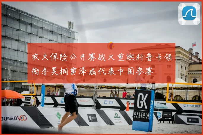 农夫保险公开赛战火重燃科普卡领衔李昊桐窦泽成代表中国参赛