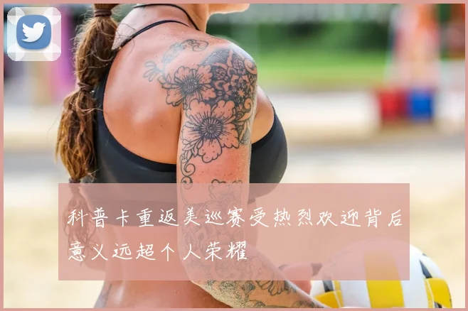 科普卡重返美巡赛受热烈欢迎背后意义远超个人荣耀