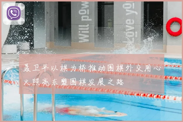 聂卫平以棋为桥推动围棋外交用心火照亮东盟围棋发展之路